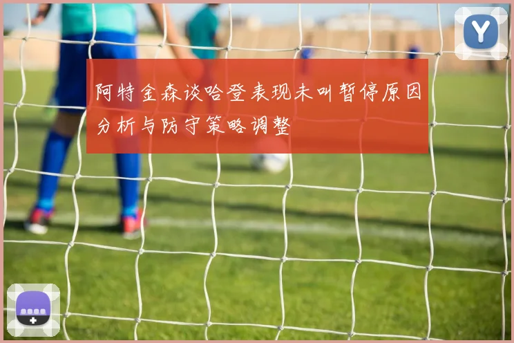 阿特金森谈哈登表现未叫暂停原因分析与防守策略调整