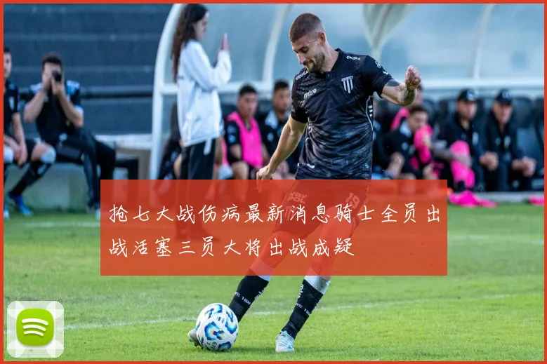 抢七大战伤病最新消息骑士全员出战活塞三员大将出战成疑