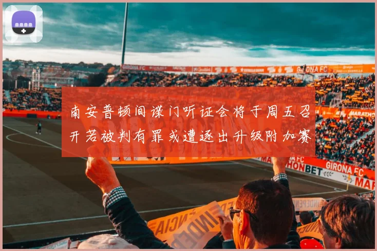 南安普顿间谍门听证会将于周五召开若被判有罪或遭逐出升级附加赛