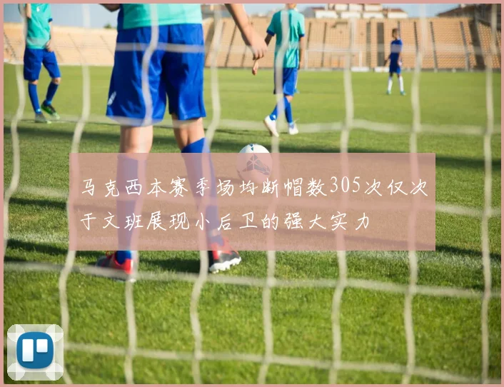 马克西本赛季场均断帽数305次仅次于文班展现小后卫的强大实力