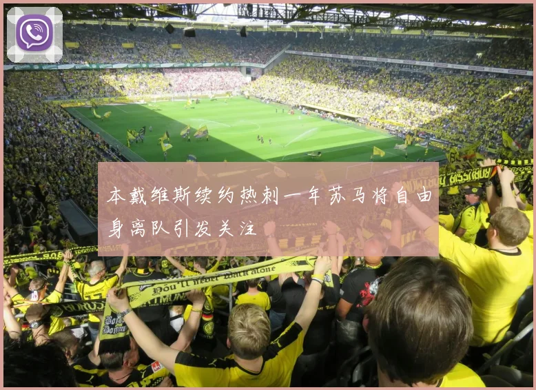 本戴维斯续约热刺一年苏马将自由身离队引发关注