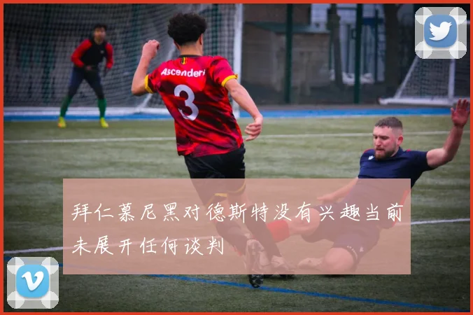 拜仁慕尼黑对德斯特没有兴趣当前未展开任何谈判