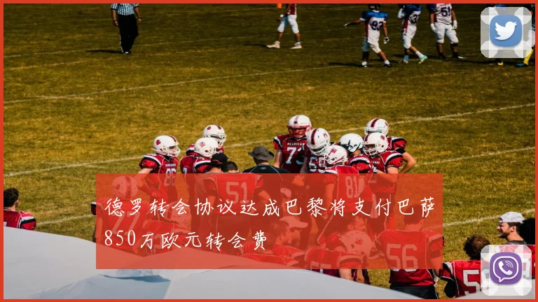 德罗转会协议达成巴黎将支付巴萨850万欧元转会费
