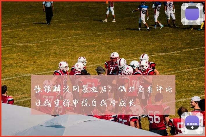 张镇麟谈网暴经历：偶尔查看评论让我重新审视自我与成长