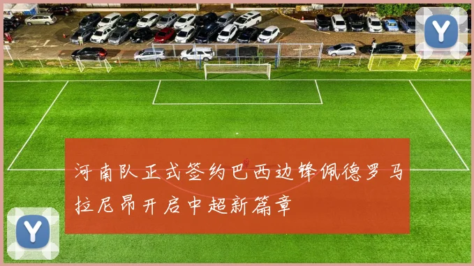 河南队正式签约巴西边锋佩德罗马拉尼昂开启中超新篇章