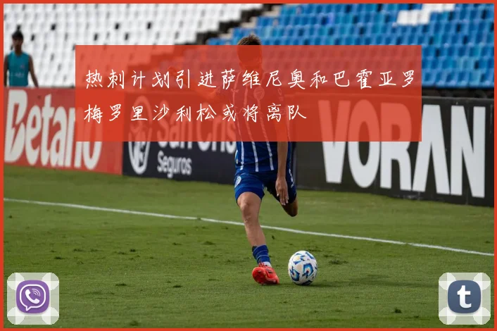 热刺计划引进萨维尼奥和巴霍亚罗梅罗里沙利松或将离队