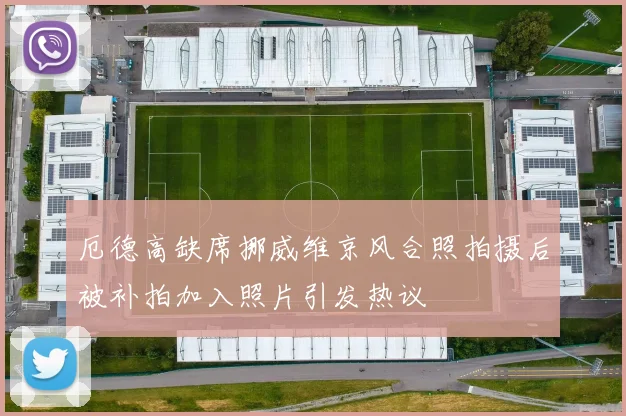 厄德高缺席挪威维京风合照拍摄后被补拍加入照片引发热议