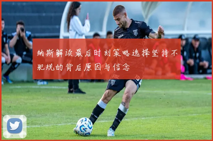 纳斯解读最后时刻策略选择坚持不犯规的背后原因与信念